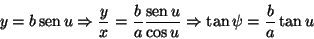 \begin{displaymath}
y=b\mathop{\rm sen}\nolimits u\Rightarrow\frac{y}{x}=\frac{b...
...sen}\nolimits u}{\cos u}\Rightarrow \tan\psi=\frac{b}{a}\tan u
\end{displaymath}