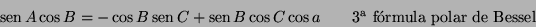 \begin{displaymath}
\mathop{\rm sen}\nolimits A\cos B=-\cos B\mathop{\rm sen}\no...
...imits B\cos C\cos a \qquad \textrm{3ª fórmula polar de Bessel}
\end{displaymath}