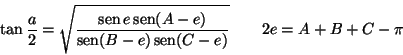 \begin{displaymath}
\tan \frac{a}{2}=\sqrt{\frac{\mathop{\rm sen}\nolimits e\mat...
...mits (B-e)\mathop{\rm sen}\nolimits (C-e)}}\qquad 2e=A+B+C-\pi
\end{displaymath}