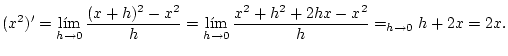 $\displaystyle (x^{2})'=\lim_{h\rightarrow0}\frac{(x+h)^{2}-x^{2}}{h}=\lim_{h\rightarrow0}\frac{x^{2}+h^{2}+2hx-x^{2}}{h}=_{h\rightarrow0}h+2x=2x.
$