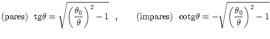 $\displaystyle \textrm{(pares)}\ \
\ensuremath{\mathrm{tg}}\theta = \sqrt{ \lef...
...{\mathrm{cotg}}\theta =
-\sqrt{ \left( \frac{\theta_0} {\theta} \right)^2 - 1} $