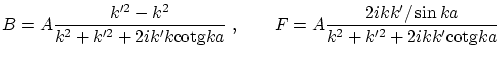 $\displaystyle B = A \frac{k'^2-k^2}{k^2+k'^2+2i k' k \ensuremath{\mathrm{cotg}}...
... = A
\frac{2 i k k' / \sin ka}{k^2+k'^2+2i k k' \ensuremath{\mathrm{cotg}}k a} $