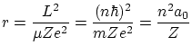 $\displaystyle r = \frac{L^2}{\mu Z e^2} = \frac{(n\hbar)^2}{m Z
e^2} = \frac{n^2 a_0}{Z} $