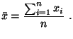 $\displaystyle \bar{x}=\frac{\sum_{i=1}^{n}x_{i}}{n}  .
$