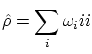 $\displaystyle \hat{\rho}= \sum_i \omega_i \Ket{i} \Bra{i} $