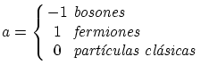 $\displaystyle a = \left\{
\begin{array}{cl}
-1 & \textit{bosones} \\
1 & \textit{fermiones} \\
0 & \textit{partículas clásicas} \\
\end{array} \right. $