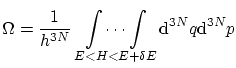 $\displaystyle \Omega = \frac{1}{h^{3N}} \mathop{ \int \cdots \int}_{E < H < E+\delta E} \ensuremath{\mathrm{d}}^{3N}q \ensuremath{\mathrm{d}}^{3N}p $