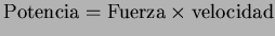 $\displaystyle \textrm{Potencia} = \textrm{Fuerza} \times \textrm{velocidad}$