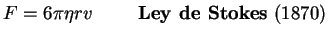 $\displaystyle F= 6 \pi \eta r v \hspace{1cm} \textrm{\textbf{Ley de Stokes} (1870) }$