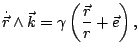 $\displaystyle \dot{\vec{r}}\wedge\vec{k}=\gamma\left(\frac{\vec{r}}{r}+\vec{e}\right),
$