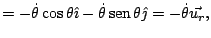 $\displaystyle =-\dot{\theta}\cos\theta\hat{\imath}-\dot{\theta}\mathop{\rm sen}\nolimits \theta\hat{\jmath}=-\dot{\theta}\vec{u_{r}},$