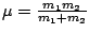 $ \mu=\frac{m_{1}m_{2}}{m_{1}+m_{2}}$