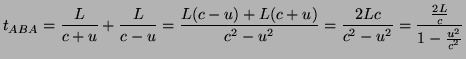 $\displaystyle t_{ABA}=\frac{L}{c+u}+\frac{L}{c-u}=\frac{L(c-u)+L(c+u)}{c^{2}-u^{2}}=\frac{2Lc}{c^{2}-u^{2}}=\frac{\frac{2L}{c}}{1-\frac{u^{2}}{c^{2}}}$