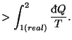 $\displaystyle >\int_{1(real)}^{2}\frac{\mathop{\textrm{\dj}\!}\nolimits Q}{T}.$