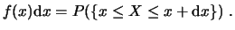 $\displaystyle f(x) \ensuremath{\mathrm{d}}x = P(\{ x \le X \le x + \ensuremath{\mathrm{d}}x \})  . $