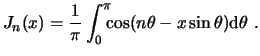 $\displaystyle J_n(x) = \frac{1}{\pi} \int^\pi_0\!\!\!\cos( n\theta - x \sin\theta)\ensuremath{\mathrm{d}}\theta  . $