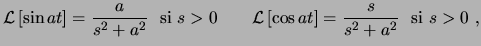 $\displaystyle \ensuremath{ \mathcal{L} \left[ \sin at \right] }= \frac{a}{s^2+a...
... \mathcal{L} \left[ \cos at \right] }= \frac{s}{s^2+a^2} \textrm{ si }s>0  , $