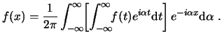 $\displaystyle f(x) = \frac{1}{2\pi}\int_{-\infty}^\infty\!\!\left[\int_{-\infty...
...ensuremath{\mathrm{d}t} \right] e^{-i\alpha x}\ensuremath{\mathrm{d}\alpha} . $