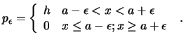 $\displaystyle p_\epsilon = \left\{
\begin{array}{ll}
h & a-\epsilon < x <a+\epsilon \\
0 & x \le a-\epsilon; x \ge a+\epsilon
\end{array} \right.  . $