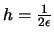 $ h=\frac{1}{2\epsilon}$