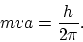 \begin{displaymath}
mva = \frac{h}{2 \pi}.
\end{displaymath}