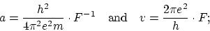 \begin{displaymath}
a = \frac{h^2}{4 \pi^2 e^2 m} \cdot F^{-1} ~~~
\mbox{and} ~~~ v = \frac{2 \pi e^2}{h} \cdot F;
\end{displaymath}