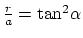 $\frac{r}{a} = \mbox{tan}^2 \alpha$