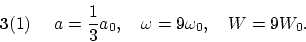 \begin{displaymath}
{\bf 3}(1)~~~~ a = \frac{1}{3} a_0, ~~~ \omega = 9 \omega_0, ~~~ W = 9W_0.
\end{displaymath}