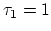 $\tau_1 = 1$