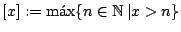 $ [x] := \max\{ n \in \mathbb{N}   \vert x > n \}$