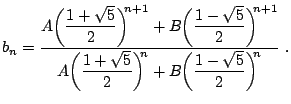 $\displaystyle b_n = \dfrac{ A \bigg( \dfrac{1 + \sqrt{5}}{2} \bigg)^{\!\!n+1} +...
...t{5}}{2} \bigg)^{\!\!n} + B \bigg( \dfrac{1 - \sqrt{5}}{2} \bigg)^{\!\!n} }  .$