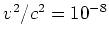 $ v^{2}/c^{2} = 10^{-8}$