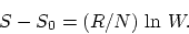 \begin{displaymath}
S - S_0 = (R/N) ~ \mbox{ln}~W.
\end{displaymath}