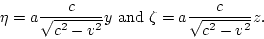 \begin{displaymath}
\eta=a\frac{c}{\sqrt{c^2-v^2}}y {\rm and} \zeta=a\frac{c}{\sqrt{c^2-v^2}}z.
\end{displaymath}