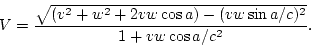 \begin{displaymath}
V = \frac{\sqrt{(v^2+w^2+2vw\cos a)-(vw\sin a/c)^2}}{1+vw\cos a/c^2}.
\end{displaymath}