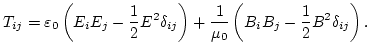 $\displaystyle T_{ij}=\varepsilon_{0}\left(E_{i}E_{j}-\frac{1}{2}E^{2}\delta_{ij}\right)+\frac{1}{\mu_{0}}\left(B_{i}B_{j}-\frac{1}{2}B^{2}\delta_{ij}\right).
$