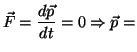 $\displaystyle \vec{F}=\frac{d\vec{p}}{dt}=0 \Rightarrow \vec{p}=$