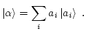 $\displaystyle \Ket\alpha = \sum_i a_i \Ket{a_i}  .$