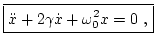 $\displaystyle \boxed{ \ddot{x} + 2 \gamma \dot{x} + \omega_0^2 x = 0 \ , }$