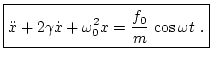 $\displaystyle \boxed{ \ddot{x} + 2 \gamma \dot{x} + \omega^2_0 x = \frac{f_0}{m} \, \cos\omega t \ . }$