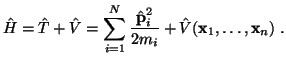 $\displaystyle \hat H = \hat T + \hat V = \sum_{i=1}^N \frac{\hat {\bf p}_i^2}{2 m_i} + \hat V({\bf x}_1,\ldots,{\bf x}_n)  .$