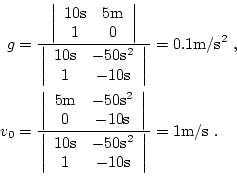 \begin{equation*}\begin{aligned}g & = \dfrac{ \,\left\vert\begin{array}{cc} 10\m...
... \end{array}\right\vert \, } = 1 \mathrm{m / s} \ . \end{aligned}\end{equation*}