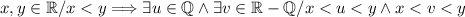 x ,y \in \mathbb{R}/ x<y \Longrightarrow \exists u \in \mathbb{Q} \wedge \exists v \in \mathbb{R} - \mathbb{Q} / x<u<y \wedge x < v < y